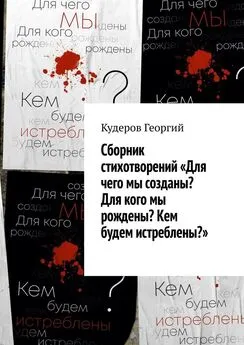 Георгий Кудеров - Сборник стихотворений «Для чего мы созданы? Для кого мы рождены? Кем будем истреблены?»