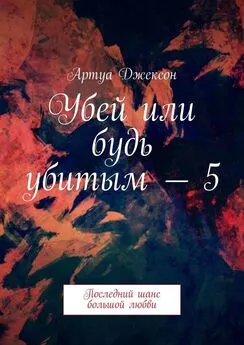 Артуа Джексон - Убей или будь убитым – 5. Последний шанс большой любви