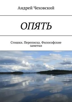 Андрей Чеховский - ОПЯТЬ. Стишки. Переписка. Философские заметки