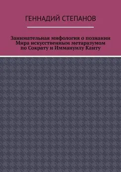 Геннадий Степанов - Занимательная мифология о познании Мира искусственным метаразумом по Сократу и Иммануилу Канту