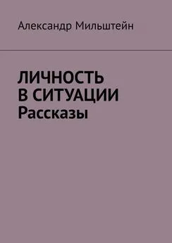 Александр Мильштейн - Личность в ситуации. Рассказы