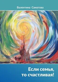 Валентина Саматова - Если семья, то счастливая!