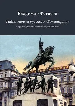 Владимир Фетисов - Тайна гибели русского «Бонапарта». И другие криминальные истории XIX века