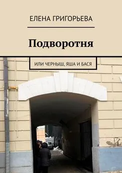 Елена Григорьева - Подворотня. Или Черныш, Яша и Бася