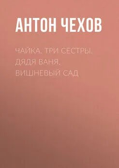 Антон Чехов - Чайка. Три сестры. Дядя Ваня. Вишневый сад