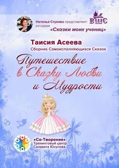Таисия Асеева - Путешествие в сказку любви и мудрости. Сборник самоисполняющихся сказок