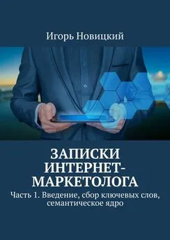 Игорь Новицкий - Записки интернет-маркетолога. Часть 1. Введение, сбор ключевых слов, семантическое ядро