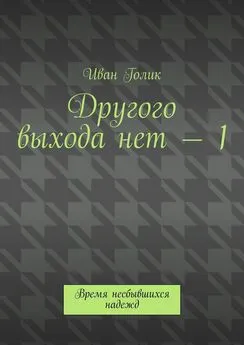 Иван Голик - Другого выхода нет – 1. Время несбывшихся надежд