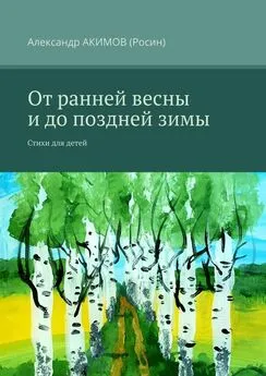 Александр АКИМОВ (Росин) - От ранней весны и до поздней зимы. Стихи для детей