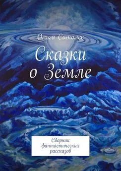 Ольга Сатолес - Сказки о Земле. Сборник фантастических рассказов