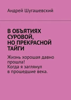 Андрей Шугашевский - В объятиях суровой, но прекрасной тайги