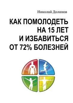 Николай Долинов - Как помолодеть на 15 лет и избавиться от 72% болезней