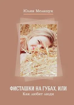 Юлия Мелащук - Фисташки на губах, или Как любят люди