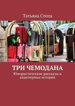 Татьяна Степа - Три чемодана. Юмористические рассказы и авантюрные истории