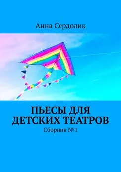 Анна Сердолик - Пьесы для детских театров. Сборник №1