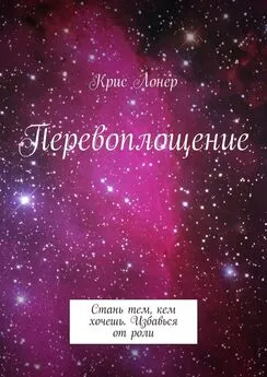 Крис Лонер - Перевоплощение. Стань тем, кем хочешь. Избавься от роли