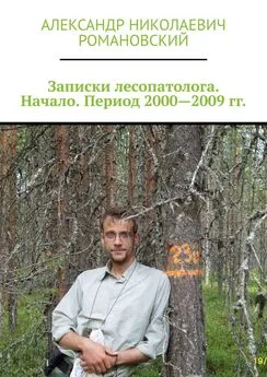 Александр Романовский - Записки лесопатолога. Начало. Период 2000—2009 гг.