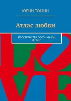 Юрий Томин - Атлас любви. Пространства осознанной любви