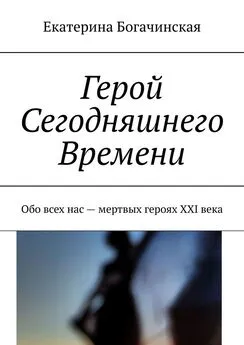 Екатерина Богачинская - Герой Сегодняшнего Времени. Обо всех нас – мертвых героях XXI века