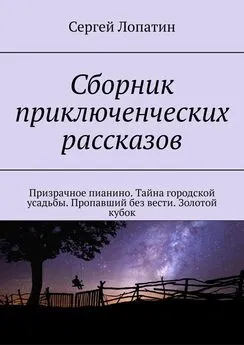 Сергей Лопатин - Сборник приключенческих рассказов. Призрачное пианино. Тайна городской усадьбы. Пропавший без вести. Золотой кубок