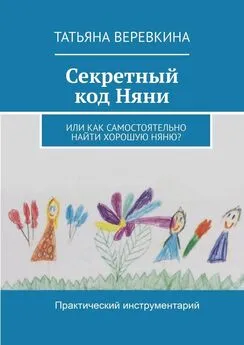 Татьяна Веревкина - Секретный код Няни. Или Как самостоятельно найти хорошую Няню?