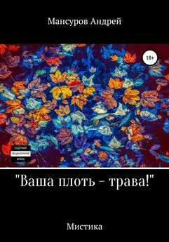 Андрей Мансуров - Ваша плоть – трава!