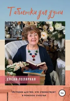 Елена Полярная - Таблетки для души. Истории для тех, кто странствует в поисках счастья