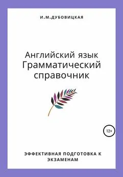 Ильмира Дубовицкая - Английский язык. Грамматический справочник. Эффективная подготовка к экзаменам