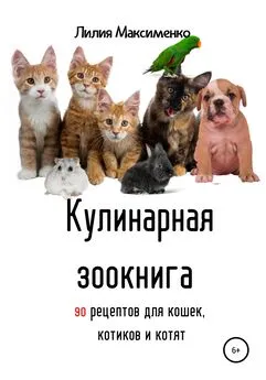 Лилия Максименко - Кулинарная зоокнига. 90 рецептов для кошек, котиков и котят