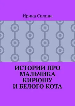 Ирина Силина - Истории про мальчика Кирюшу и белого кота