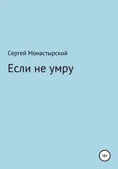 Сергей Монастырский - Если не умру