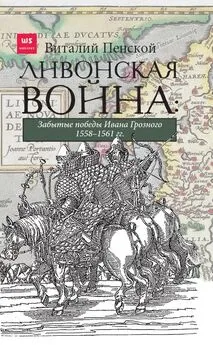 Виталий Пенской - Ливонская война: Забытые победы Ивана Грозного 1558–1561 гг.