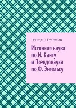 Геннадий Степанов - Истинная наука по И. Канту и Псевдонаука по Ф. Энгельсу