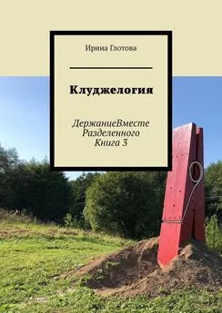 Ирина Глотова - Клуджелогия. ДержаниеВместеРазделенного. Книга 3