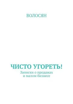 Волосян - Чисто угореть! Записки о продажах и малом бизнесе