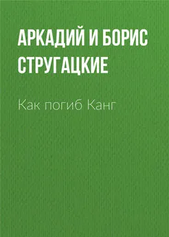 Аркадий и Борис Стругацкие - Как погиб Канг