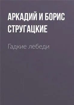 Аркадий и Борис Стругацкие - Гадкие лебеди