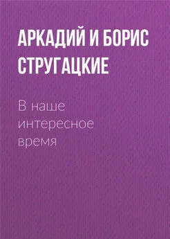 Аркадий и Борис Стругацкие - В наше интересное время