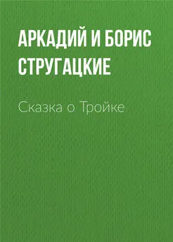 Аркадий и Борис Стругацкие - Сказка о Тройке