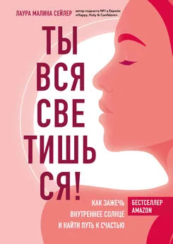 Лаура Малина Сейлер - Ты вся светишься! Как зажечь внутреннее солнце и найти путь к счастью