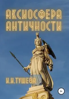 Ирина Тушева - Аксиосфера Античности