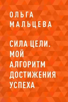 Ольга Мальцева - Сила цели. Мой алгоритм достижения успеха