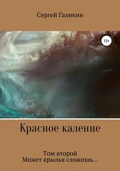 Сергей Галикин - Красное каление. Том второй. Может крылья сложишь