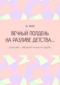 О. МАК - ВЕЧНЫЙ ПОЛДЕНЬ НА РАЗЛИВЕ ДЕТСТВА… …в рассвет… звёздной нитью по судьбе…