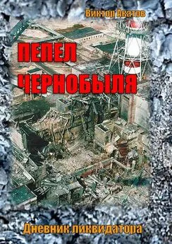 Виктор Акатов - Пепел Чернобыля. Дневник ликвидатора. Роман в четырех частях