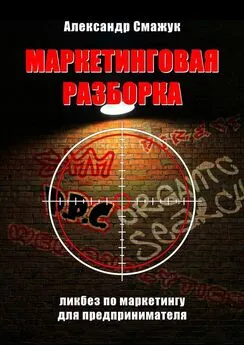 Александр Смажук - Маркетинговая РАЗБОРКА. Ликбез по маркетингу для предпринимателя