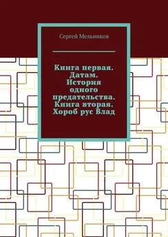 Сергей Мельников - Книга первая. Датам. История одного предательства. Книга вторая. Хороб рус Влад.