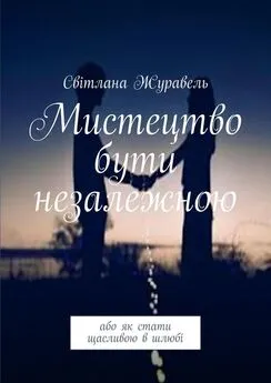 Світлана Журавель - Мистецтво бути незалежною. Або як стати щасливою в шлюбі