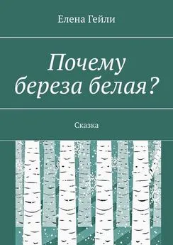 Елена Гейли - Почему береза белая? Сказка