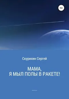 Сергей Скурихин - Мама, я мыл полы в ракете!